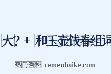 大?+和玉壶饯春组词是什么意思的图片